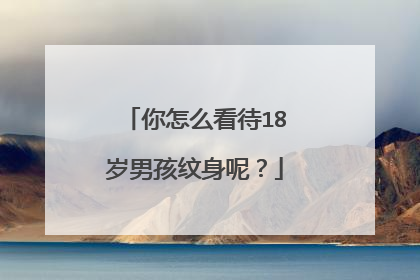 你怎么看待18岁男孩纹身呢？