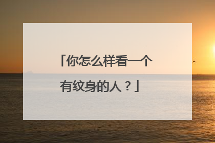 你怎么样看一个有纹身的人？