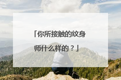 你所接触的纹身师什么样的？