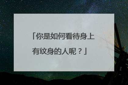 你是如何看待身上有纹身的人呢？