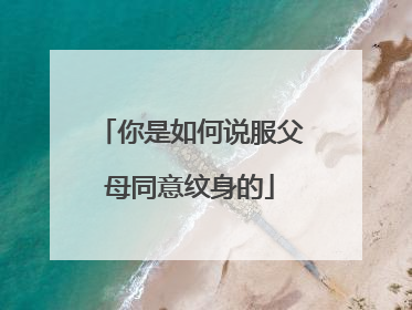 你是如何说服父母同意纹身的