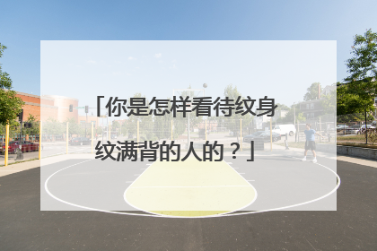 你是怎样看待纹身纹满背的人的？