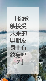 你能够接受未来的男朋友身上有纹身吗?