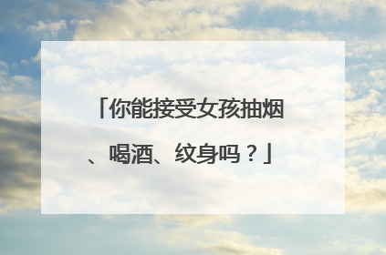 你能接受女孩抽烟、喝酒、纹身吗？