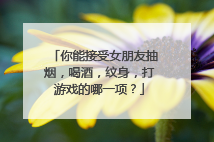 你能接受女朋友抽烟，喝酒，纹身，打游戏的哪一项？
