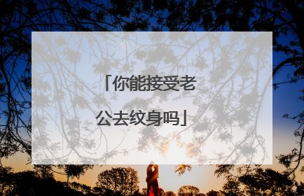 你能接受老公去纹身吗