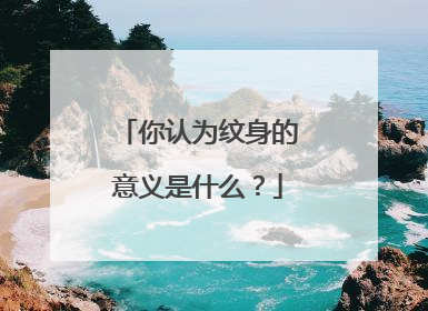 你认为纹身的意义是什么？