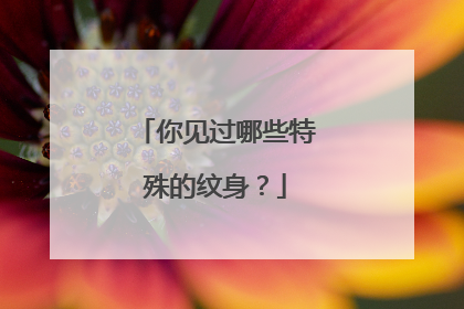 你见过哪些特殊的纹身？