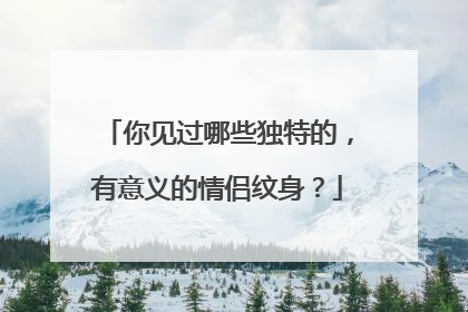你见过哪些独特的，有意义的情侣纹身？
