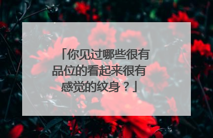 你见过哪些很有品位的看起来很有感觉的纹身？