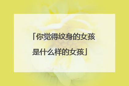 你觉得纹身的女孩是什么样的女孩