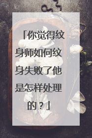 你觉得纹身师如何纹身失败了他是怎样处理的?