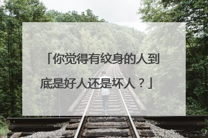 你觉得有纹身的人到底是好人还是坏人？