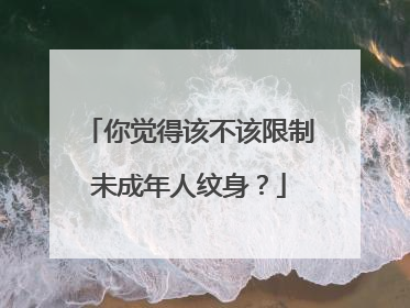 你觉得该不该限制未成年人纹身？