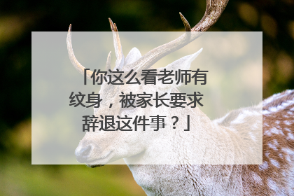 你这么看老师有纹身，被家长要求辞退这件事？