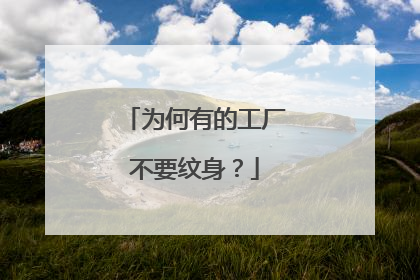 为何有的工厂不要纹身？