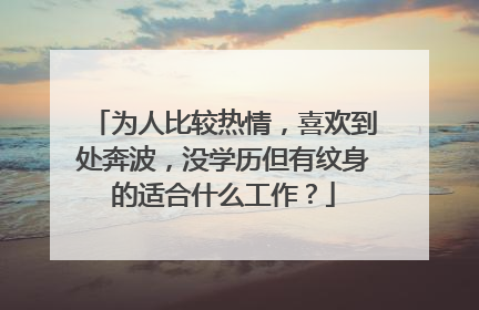 为人比较热情，喜欢到处奔波，没学历但有纹身的适合什么工作？
