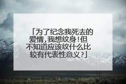 为了纪念我死去的爱情,我想纹身!但不知道应该纹什么比较有代表性意义?