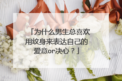 为什么男生总喜欢用纹身来表达自己的爱意or决心？