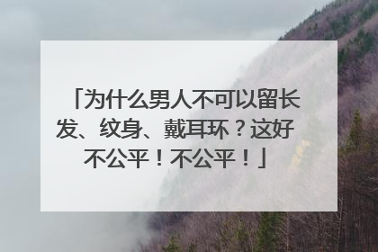 为什么男人不可以留长发、纹身、戴耳环？这好不公平！不公平！