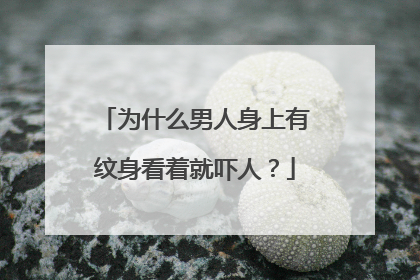 为什么男人身上有纹身看着就吓人？