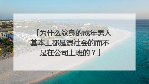 为什么纹身的成年男人基本上都是混社会的而不是在公司上班的?
