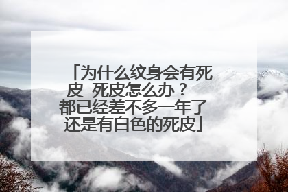 为什么纹身会有死皮 死皮怎么办？ 都已经差不多一年了还是有白色的死皮