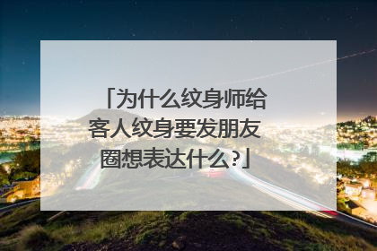 为什么纹身师给客人纹身要发朋友圈想表达什么?