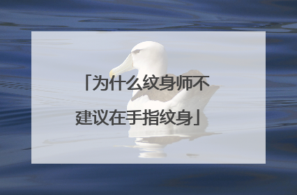 为什么纹身师不建议在手指纹身
