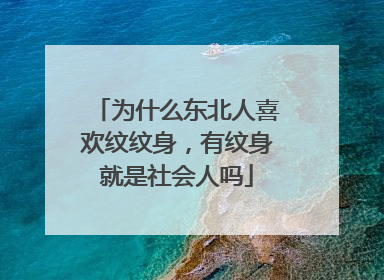 为什么东北人喜欢纹纹身，有纹身就是社会人吗