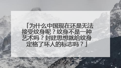 为什么中国现在还是无法接受纹身呢？纹身不是一种艺术吗？封建思想就给纹身定格了坏人的标志吗？