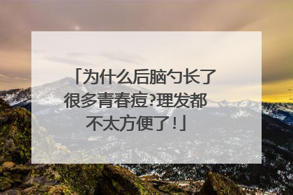 为什么后脑勺长了很多青春痘?理发都不太方便了!