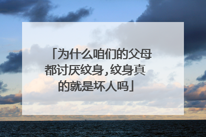 为什么咱们的父母都讨厌纹身,纹身真的就是坏人吗