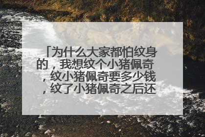 为什么大家都怕纹身的，我想纹个小猪佩奇，纹小猪佩奇要多少钱，纹了小猪佩奇之后还能找得到工作吗。