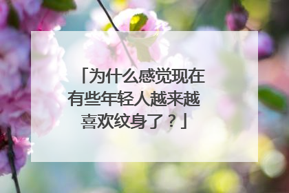 为什么感觉现在有些年轻人越来越喜欢纹身了？