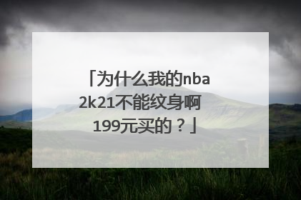 为什么我的nba2k21不能纹身啊 199元买的？