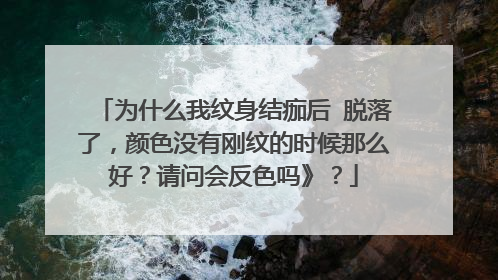 为什么我纹身结痂后 脱落了，颜色没有刚纹的时候那么好？请问会反色吗》？
