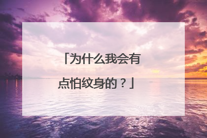 为什么我会有点怕纹身的？