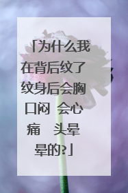 为什么我在背后纹了纹身后会胸口闷 会心痛  头晕晕的?