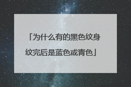 为什么有的黑色纹身纹完后是蓝色或青色