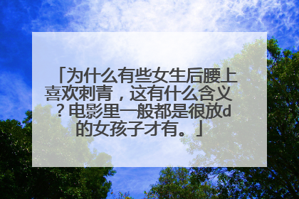 为什么有些女生后腰上喜欢刺青,这有什么含义?电影里一般都是很放d的女孩子才有。