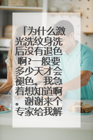 为什么激光洗纹身洗后没有退色啊?一般要多少天才会褪色。我急着想知道啊。谢谢来个专家给我解答一下