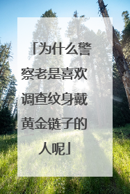 为什么警察老是喜欢调查纹身戴黄金链子的人呢