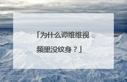 为什么谭维维视频里没纹身？