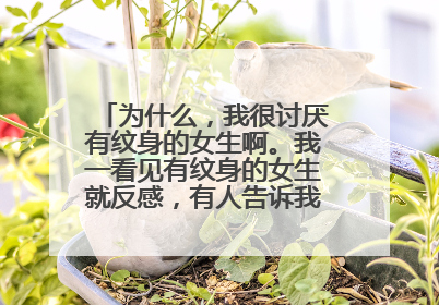 为什么，我很讨厌有纹身的女生啊。我一看见有纹身的女生就反感，有人告诉我是为什么吗？