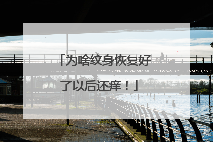 为啥纹身恢复好了以后还痒！