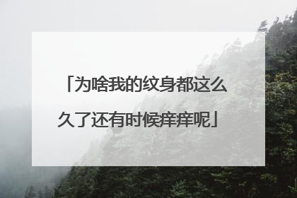 为啥我的纹身都这么久了还有时候痒痒呢