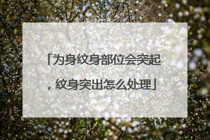 为身纹身部位会突起,纹身突出怎么处理