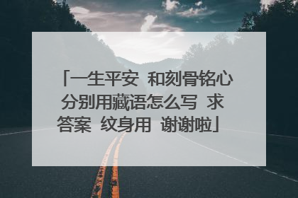 一生平安 和刻骨铭心 分别用藏语怎么写 求答案 纹身用 谢谢啦