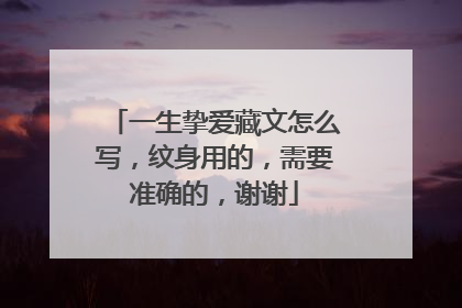 一生挚爱藏文怎么写，纹身用的，需要准确的，谢谢